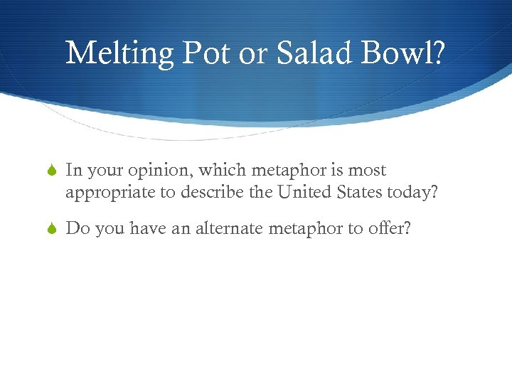 Melting Pot or Salad Bowl? In your opinion, which metaphor is most appropriate to