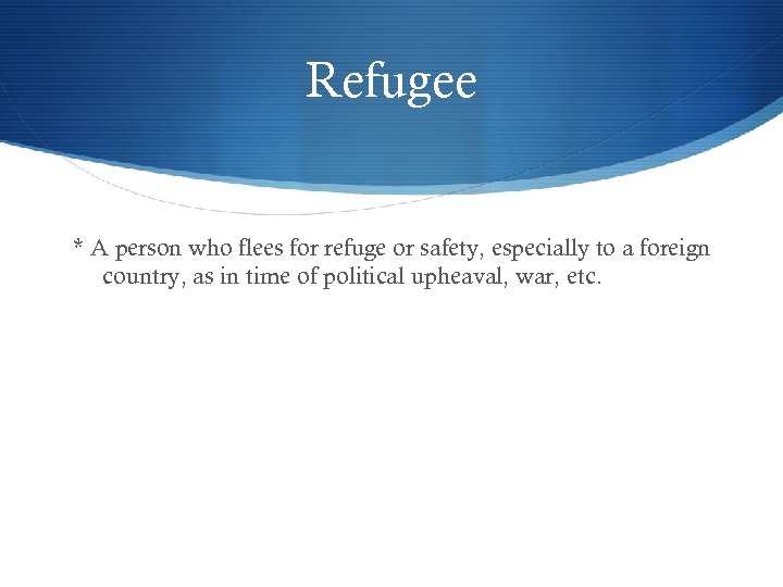 Refugee * A person who flees for refuge or safety, especially to a foreign