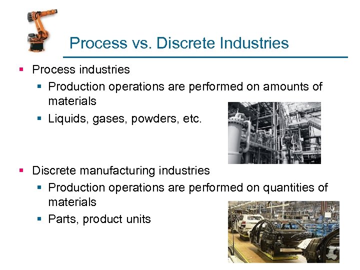 Process vs. Discrete Industries § Process industries § Production operations are performed on amounts