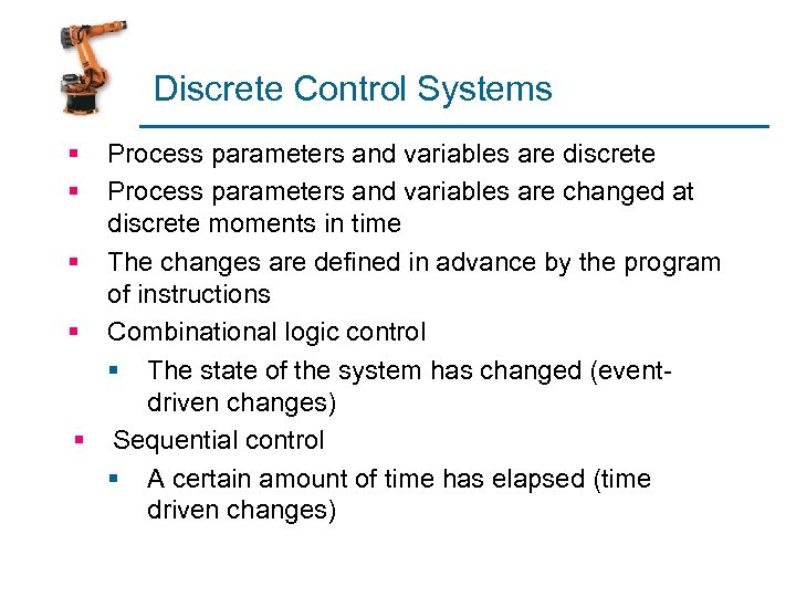 Discrete Control Systems § § Process parameters and variables are discrete Process parameters and