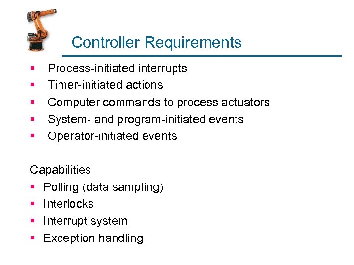 Controller Requirements § § § Process-initiated interrupts Timer-initiated actions Computer commands to process actuators