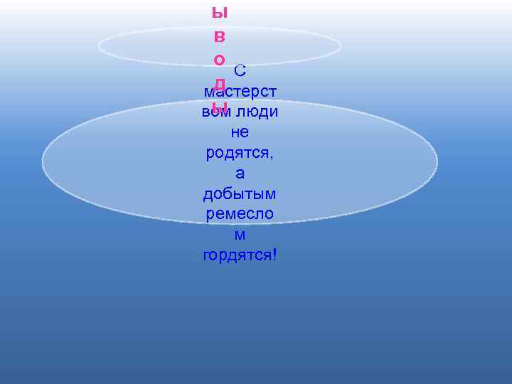 ы в о С д мастерст ы вом люди не родятся, а добытым ремесло