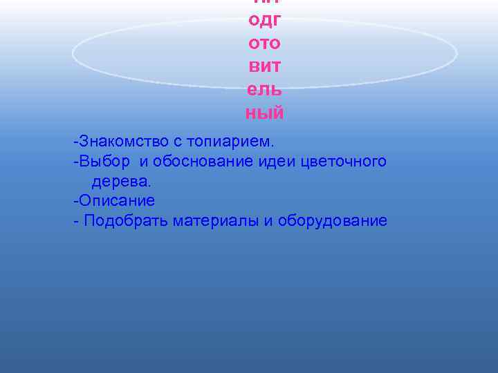 1. П одг ото вит ель ный -Знакомство с топиарием. -Выбор и обоснование идеи