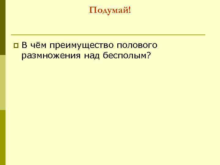 Подумай! p В чём преимущество полового размножения над бесполым? 