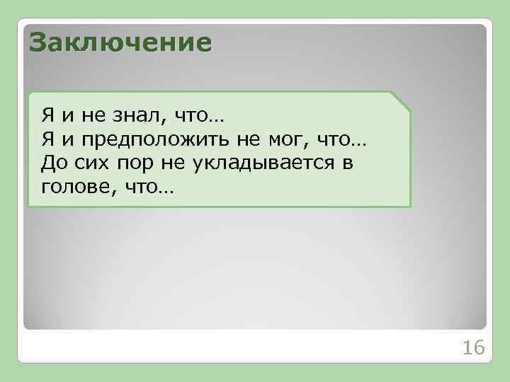 Заключение Я и не знал, что… Я и предположить не мог, что… До сих