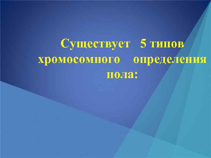 Существует 5 типов хромосомного определения пола: 