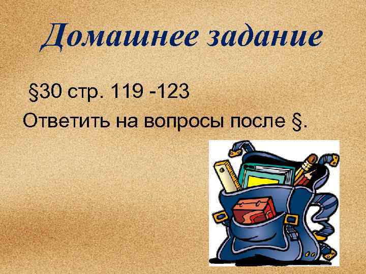Домашнее задание § 30 стр. 119 -123 Ответить на вопросы после §. 