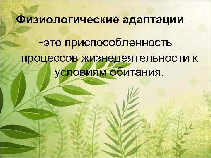 Физиологические адаптации – -это приспособленность процессов жизнедеятельности к условиям обитания. 