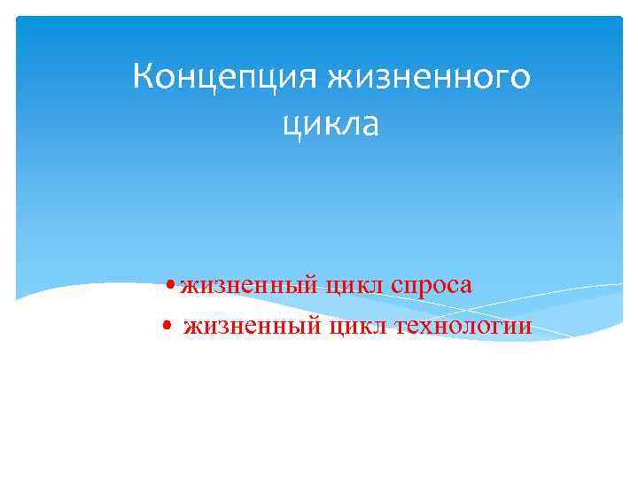 Концепция жизненного цикла • жизненный цикл спроса • жизненный цикл технологии 