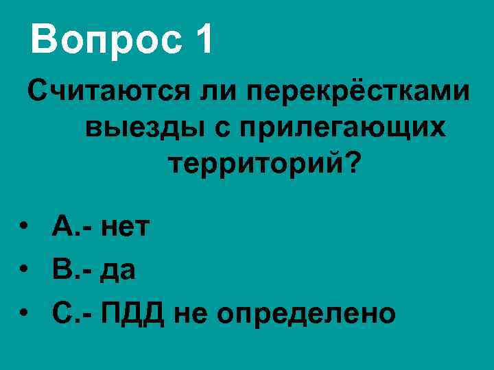 Вопрос 1 Считаются ли перекрёстками выезды с прилегающих территорий? • А. - нет •