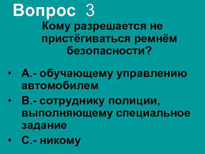 Вопрос 3 Кому разрешается не пристёгиваться ремнём безопасности? • А. - обучающему управлению автомобилем