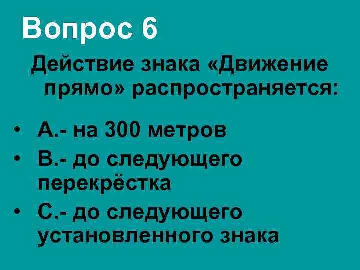 Вопрос 6 Действие знака «Движение прямо» распространяется: • А. - на 300 метров •