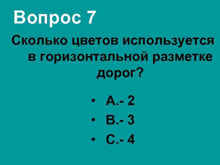 Вопрос 7 Сколько цветов используется в горизонтальной разметке дорог? • А. - 2 •