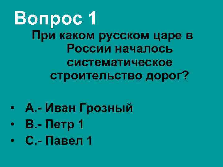 Вопрос 1 При каком русском царе в России началось систематическое строительство дорог? • А.