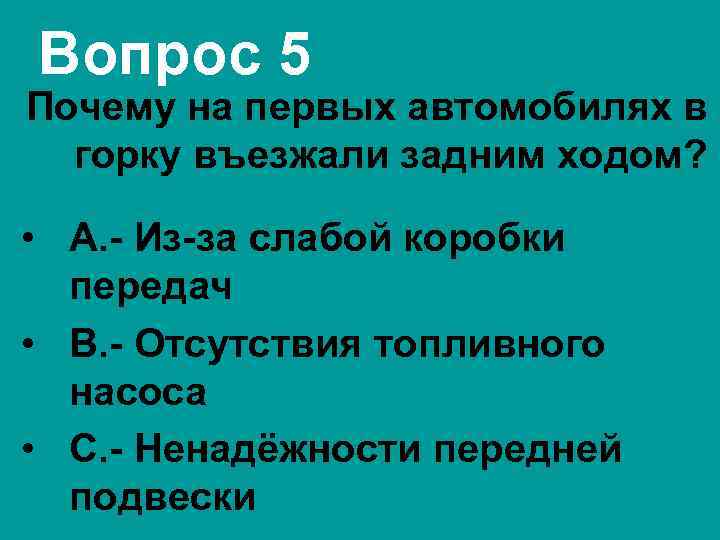 Вопрос 5 Почему на первых автомобилях в горку въезжали задним ходом? • А. -