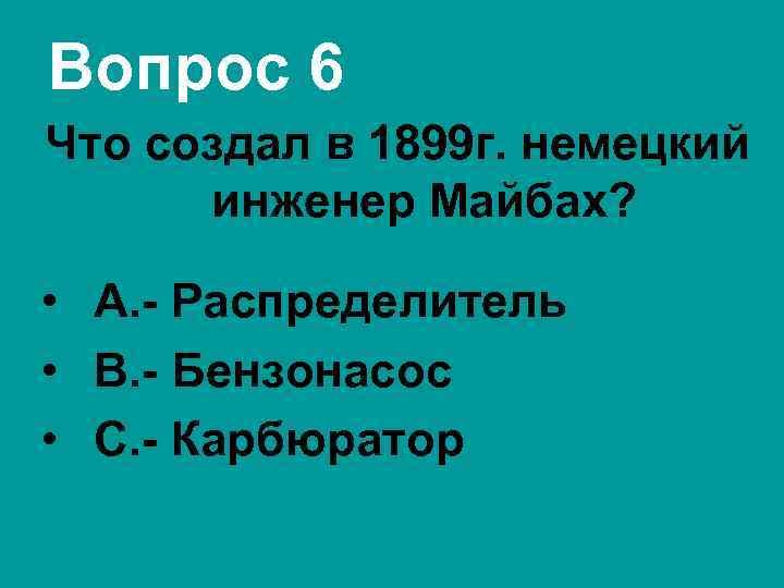 Вопрос 6 Что создал в 1899 г. немецкий инженер Майбах? • А. - Распределитель