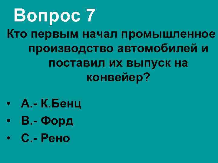 Вопрос 7 Кто первым начал промышленное производство автомобилей и поставил их выпуск на конвейер?