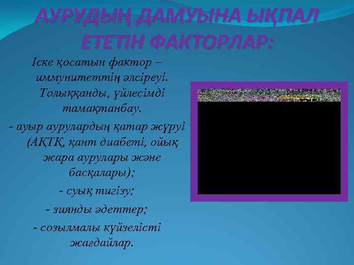 АУРУДЫҢ ДАМУЫНА ЫҚПАЛ ЕТЕТІН ФАКТОРЛАР: Іске қосатын фактор – иммунитеттің әлсіреуі. Толыққанды, үйлесімді тамақтанбау.