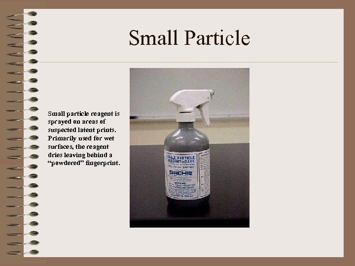 Small Particle Small particle reagent is sprayed on areas of suspected latent prints. Primarily