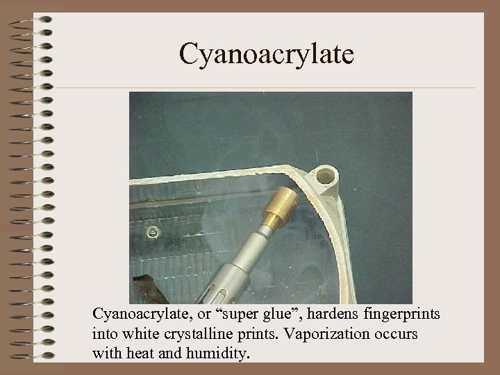 Cyanoacrylate, or “super glue”, hardens fingerprints into white crystalline prints. Vaporization occurs with heat