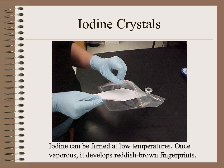 Iodine Crystals Iodine can be fumed at low temperatures. Once vaporous, it develops reddish-brown