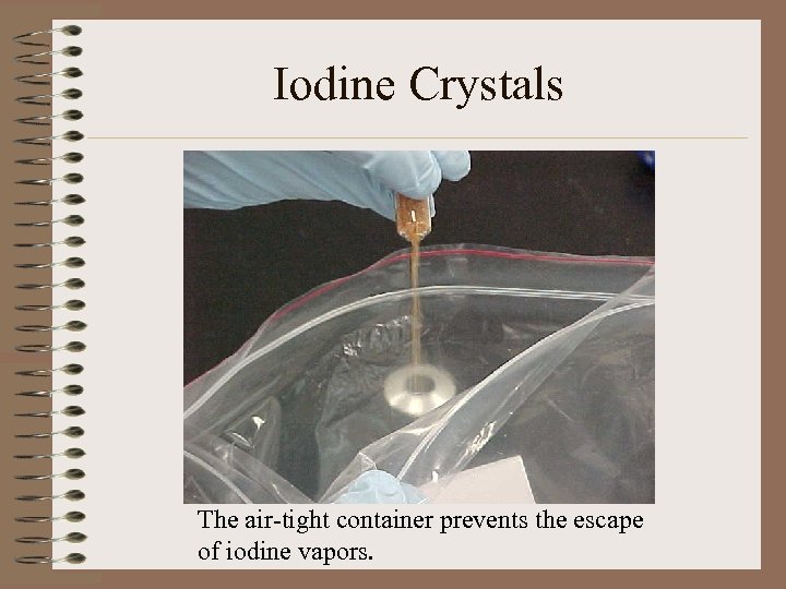 Iodine Crystals The air-tight container prevents the escape of iodine vapors. 