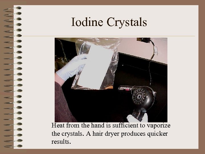 Iodine Crystals Heat from the hand is sufficient to vaporize the crystals. A hair