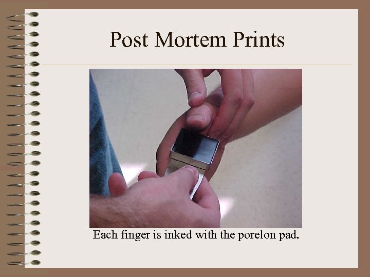 Post Mortem Prints Each finger is inked with the porelon pad. 