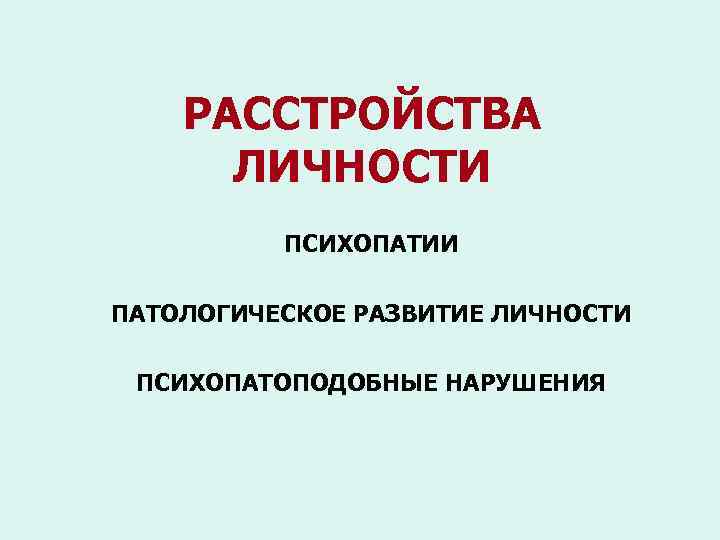 РАССТРОЙСТВА ЛИЧНОСТИ ПСИХОПАТИИ ПАТОЛОГИЧЕСКОЕ РАЗВИТИЕ ЛИЧНОСТИ ПСИХОПАТОПОДОБНЫЕ НАРУШЕНИЯ 