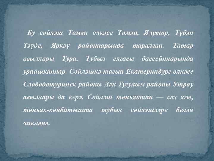 Бу сөйләш Төмән өлкәсе Төмән, Ялутор, Түбән Тәүде, Яркәү авыллары Тура, районнарында Тубыл таралган.