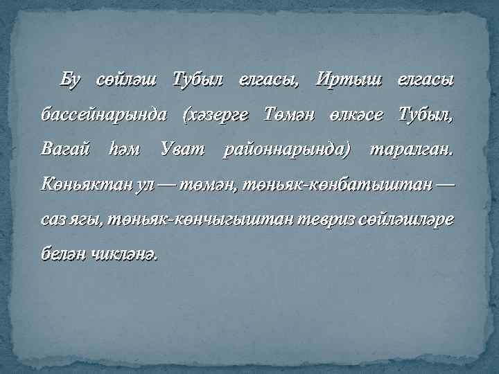 Бу сөйләш Тубыл елгасы, Иртыш елгасы бассейнарында (хәзерге Төмән өлкәсе Тубыл, Вагай һәм Уват