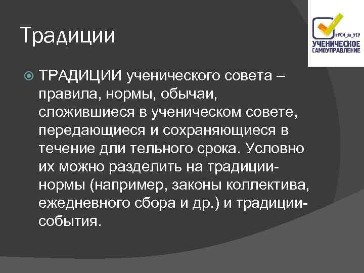 Традиции ТРАДИЦИИ ученического совета – правила, нормы, обычаи, сложившиеся в ученическом совете, передающиеся и