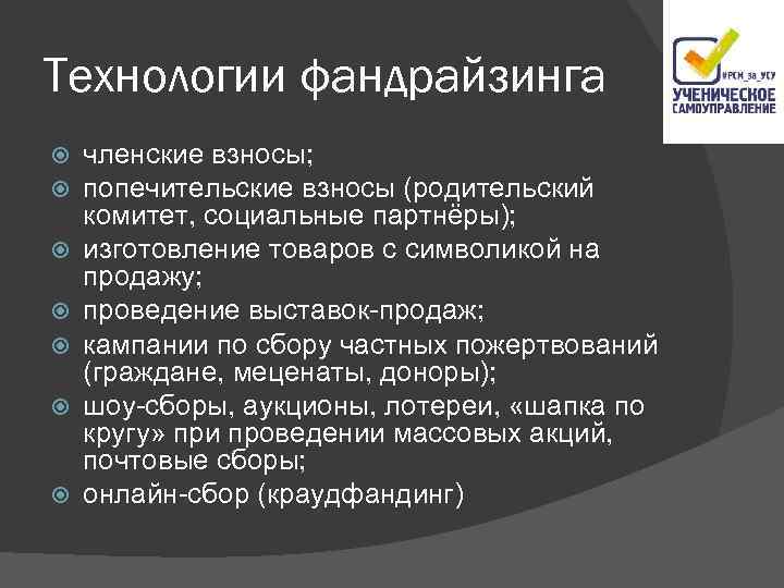 Технологии фандрайзинга членские взносы; попечительские взносы (родительский комитет, социальные партнёры); изготовление товаров с символикой