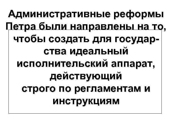 Административные реформы Петра были направлены на то, чтобы создать для государства идеальный исполнительский аппарат,