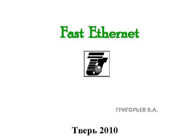 Fast Ethernet ГРИГОРЬЕВ В. А. Тверь 2010 