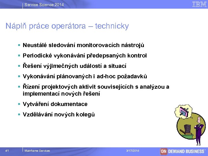 Service Science 2014 Náplň práce operátora – technicky § Neustálé sledování monitorovacích nástrojů §