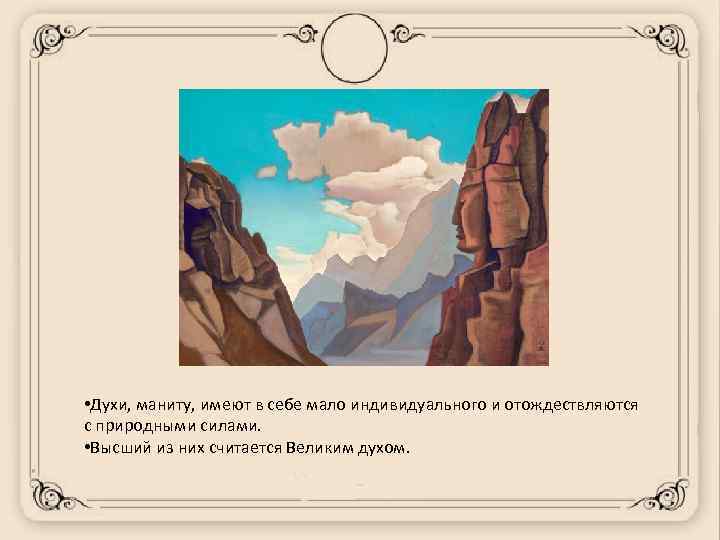  • Духи, маниту, имеют в себе мало индивидуального и отождествляются с природными силами.