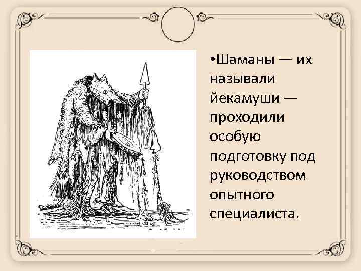  • Шаманы — их называли йекамуши — проходили особую подготовку под руководством опытного