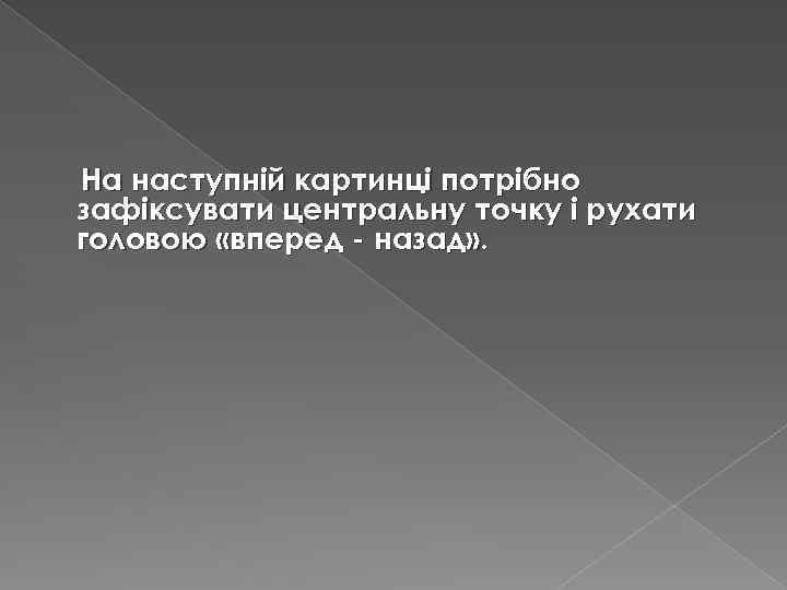 На наступній картинці потрібно зафіксувати центральну точку і рухати головою «вперед - назад» .