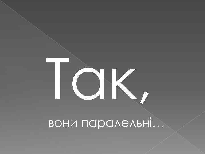Так, вони паралельні… 