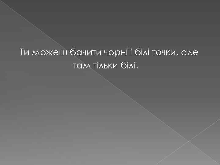 Ти можеш бачити чорні і білі точки, але там тільки білі. 