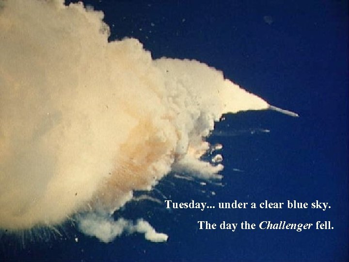 Tuesday. . . under a clear blue sky. The day the Challenger fell. 