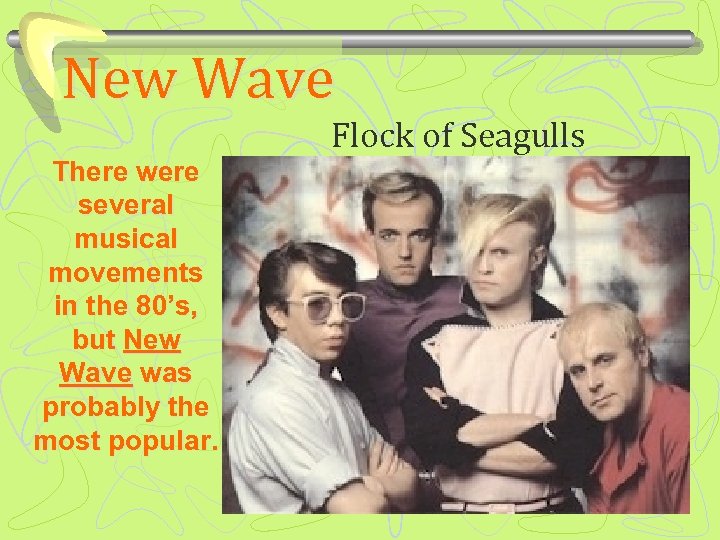 New Wave Flock of Seagulls There were several musical movements in the 80’s, but