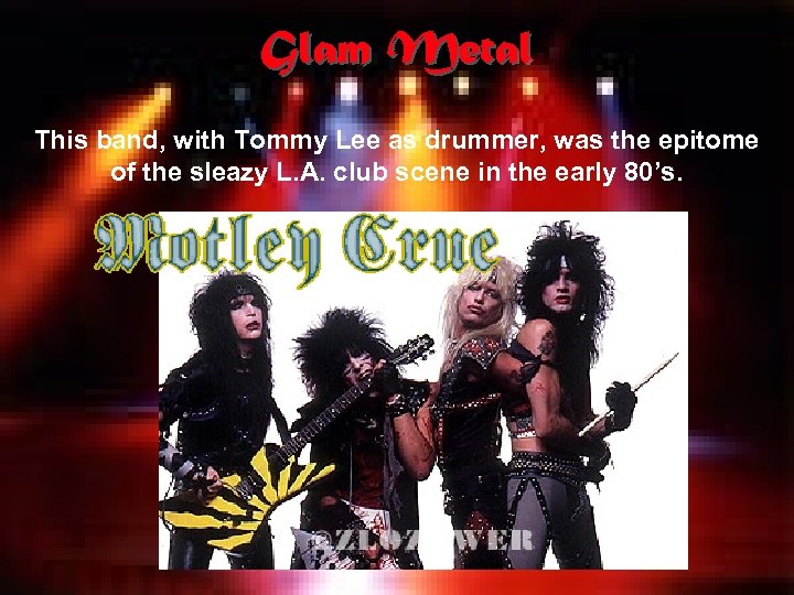 Glam Metal This band, with Tommy Lee as drummer, was the epitome of the
