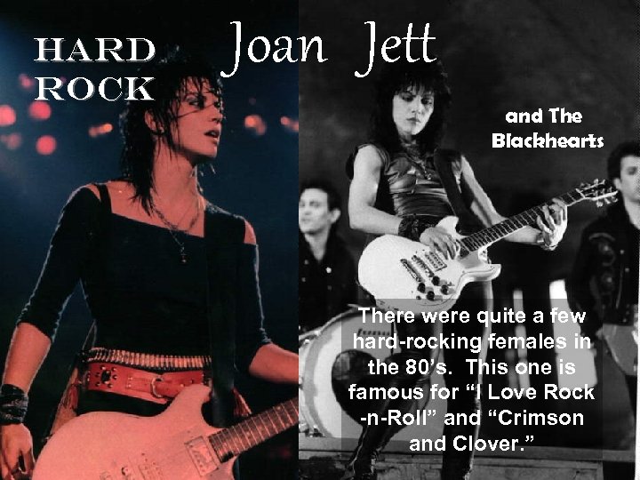 HARD ROCK Joan Jett and The Blackhearts There were quite a few hard-rocking females