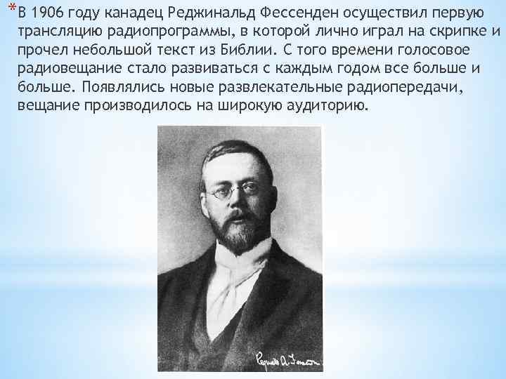 *В 1906 году канадец Реджинальд Фессенден осуществил первую трансляцию радиопрограммы, в которой лично играл