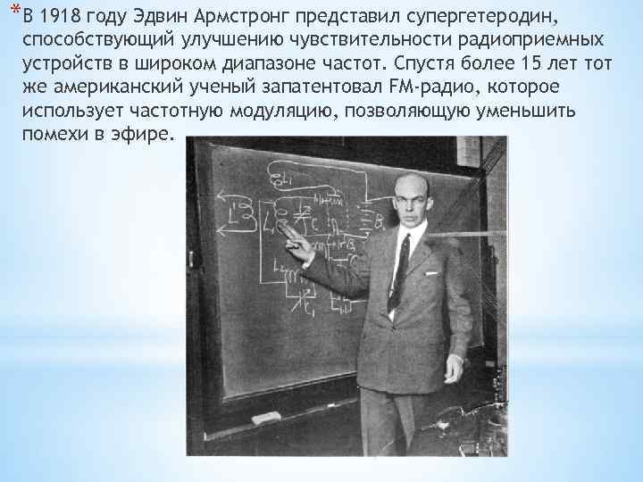 *В 1918 году Эдвин Армстронг представил супергетеродин, способствующий улучшению чувствительности радиоприемных устройств в широком