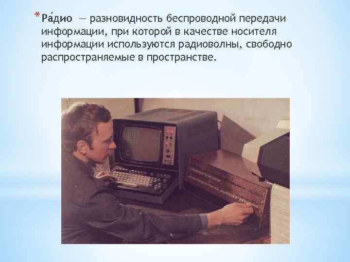 *Ра дио — разновидность беспроводной передачи информации, при которой в качестве носителя информации используются