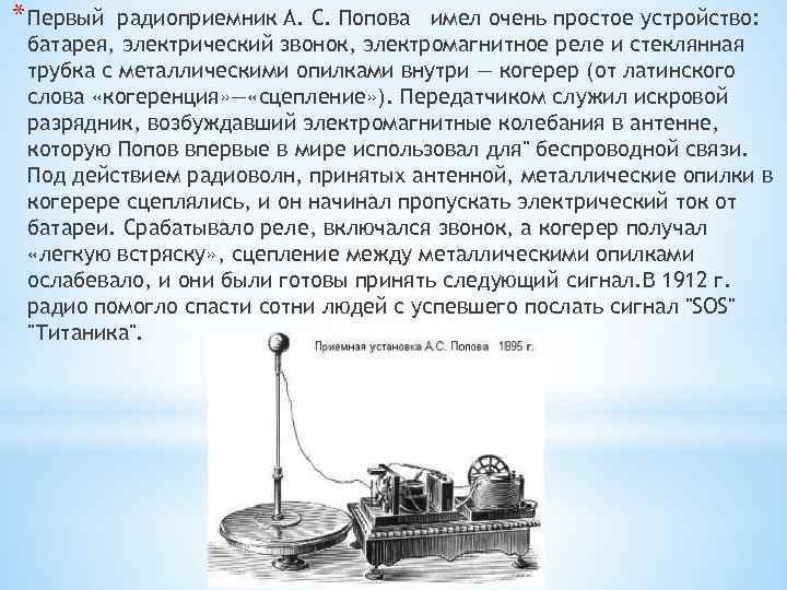 * Первый радиоприемник А. С. Попова имел очень простое устройство: батарея, электрический звонок, электромагнитное