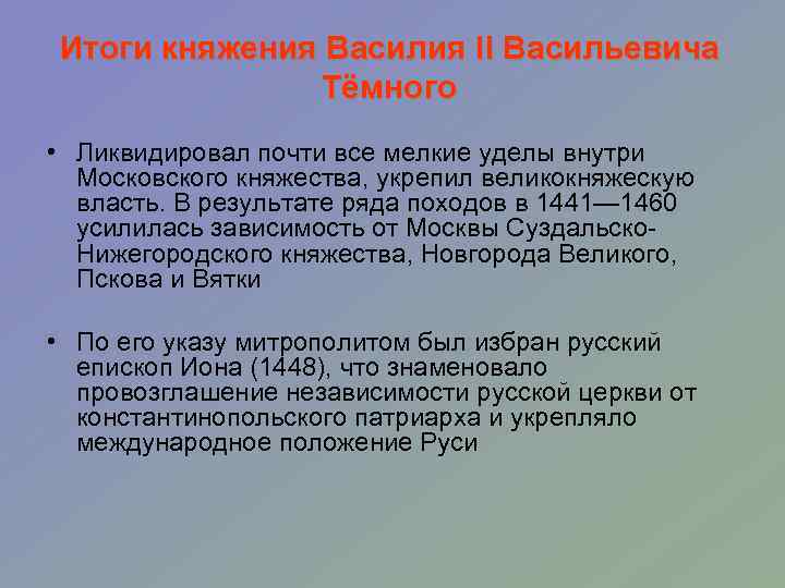 Итоги княжения Василия II Васильевича Тёмного • Ликвидировал почти все мелкие уделы внутри Московского